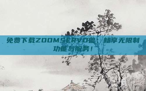 免费下载ZOOMSERVO兽：畅享无限制功能与服务！